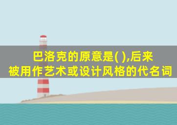 巴洛克的原意是( ),后来被用作艺术或设计风格的代名词